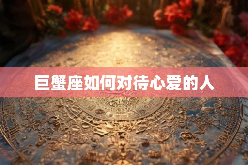 巨蟹座如何对待心爱的人
