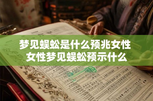 梦见蜈蚣是什么预兆女性 女性梦见蜈蚣预示什么 梦见蜈蚣是什么预兆女性 女性梦见蜈蚣预示什么