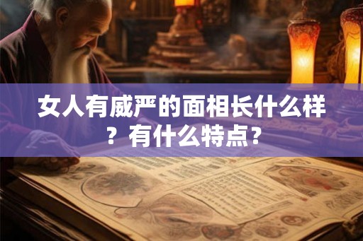 女人有威严的面相长什么样？有什么特点？