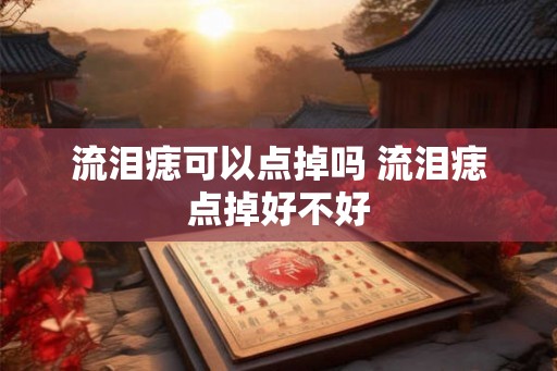 流泪痣可以点掉吗 流泪痣点掉好不好