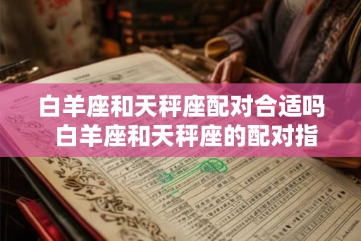 白羊座和天秤座配对合适吗  白羊座和天秤座的配对指数是多少