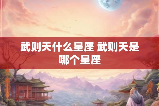 武则天什么星座 武则天是哪个星座