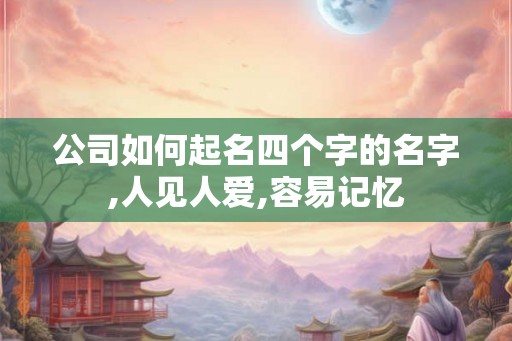 公司如何起名四个字的名字,人见人爱,容易记忆