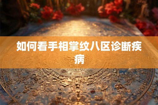 如何看手相掌纹八区诊断疾病 如何看手相掌纹八区诊断疾病
