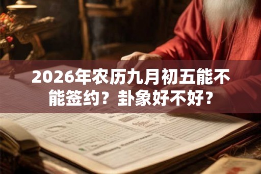 2026年农历九月初五能不能签约?卦象好不好? 2026年农历九月初五能不能签约?卦象好不好?
