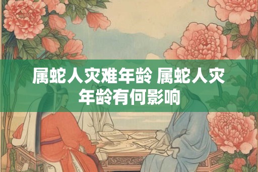 属蛇人灾难年龄 属蛇人灾年龄有何影响