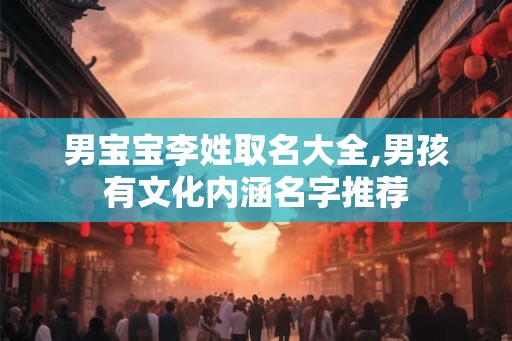 男宝宝李姓取名大全,男孩有文化内涵名字推荐
