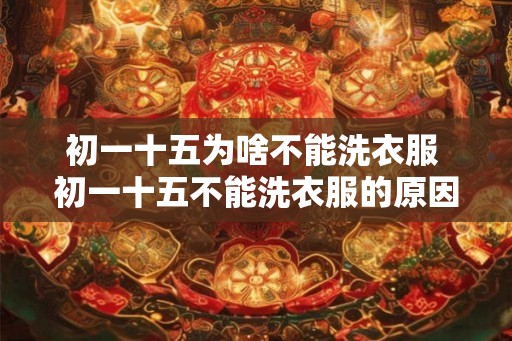 初一十五为啥不能洗衣服 初一十五不能洗衣服的原因是什么