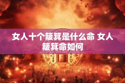 女人十个簸箕是什么命 女人簸箕命如何