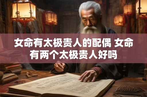 女命有太极贵人的配偶 女命有两个太极贵人好吗