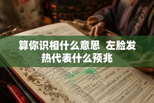 算你识相什么意思 左脸发热代表什么预兆 算你识相什么意思 左脸发热代表什么预兆