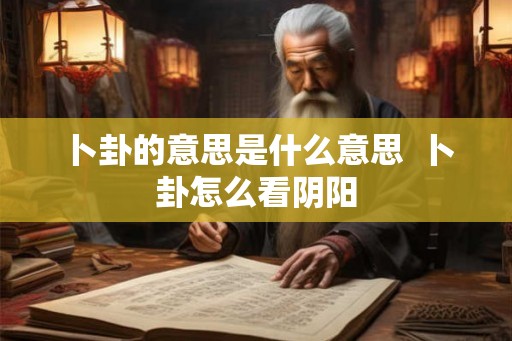 卜卦的意思是什么意思  卜卦怎么看阴阳