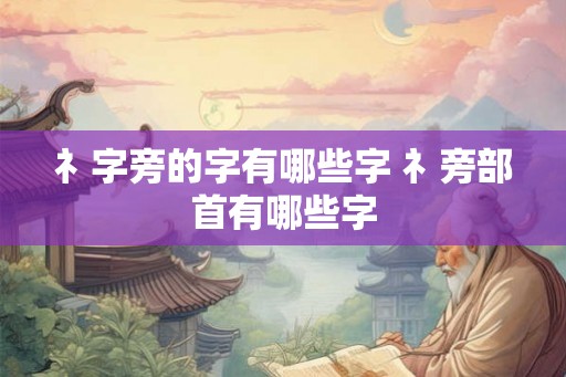礻字旁的字有哪些字 礻旁部首有哪些字