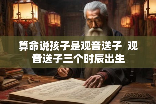 算命说孩子是观音送子  观音送子三个时辰出生