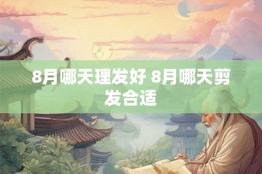 8月哪天理发好 8月哪天剪发合适