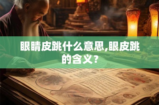 眼睛皮跳什么意思,眼皮跳的含义? 眼睛皮跳什么意思,眼皮跳的含义?