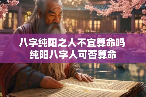八字纯阳之人不宜算命吗 纯阳八字人可否算命