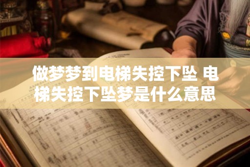 做梦梦到电梯失控下坠 电梯失控下坠梦是什么意思