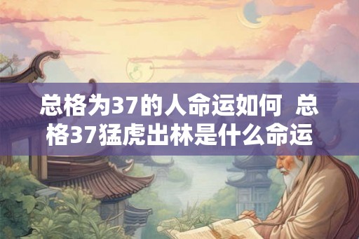 总格为37的人命运如何 总格37猛虎出林是什么命运 总格为37的人命运如何 总格37猛虎出林是什么命运