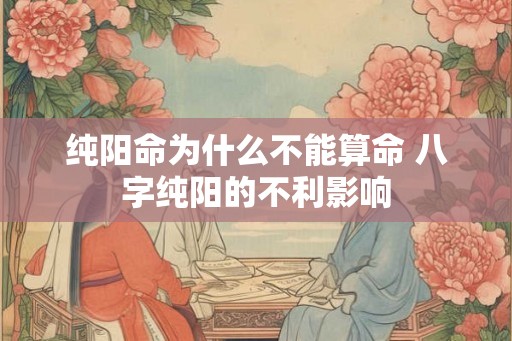 纯阳命为什么不能算命 八字纯阳的不利影响