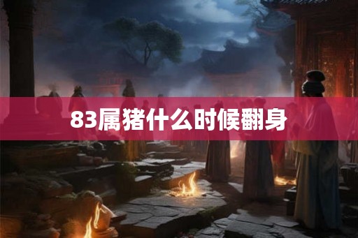 83属猪什么时候翻身