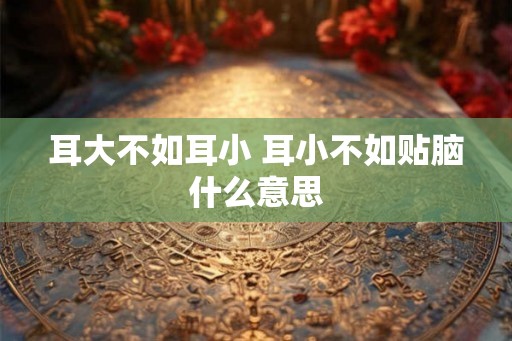 耳大不如耳小 耳小不如贴脑什么意思