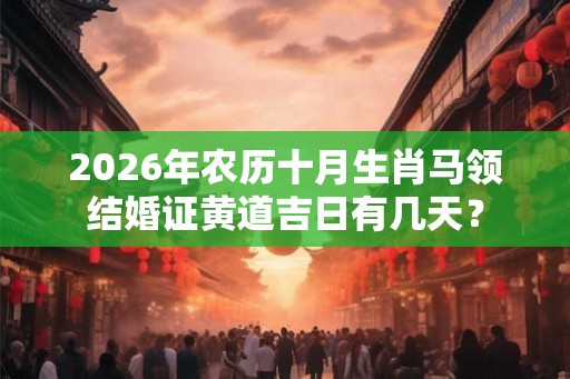 2026年农历十月生肖马领结婚证黄道吉日有几天? 2026年农历十月生肖马领结婚证黄道吉日有几天?
