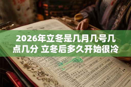 2026年立冬是几月几号几点几分 立冬后多久开始很冷