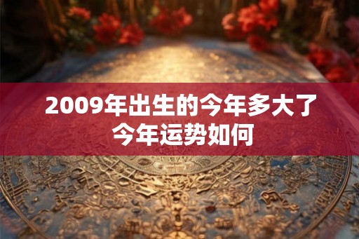 2009年出生的今年多大了 今年运势如何