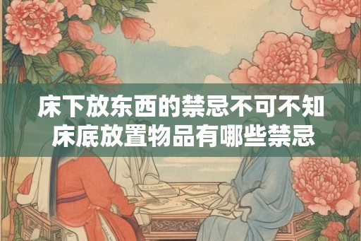床下放东西的禁忌不可不知 床底放置物品有哪些禁忌