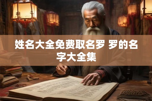 姓名大全免费取名罗 罗的名字大全集 姓名大全免费取名罗 罗的名字大全集