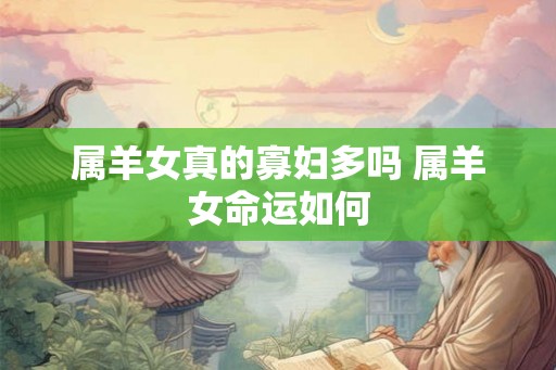 属羊女真的寡妇多吗 属羊女命运如何