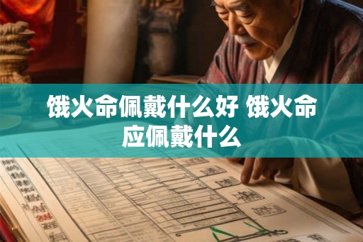 饿火命佩戴什么好 饿火命应佩戴什么