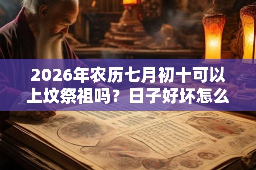 2026年农历七月初十可以上坟祭祖吗？日子好坏怎么看？