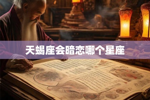 天蝎座会暗恋哪个星座
