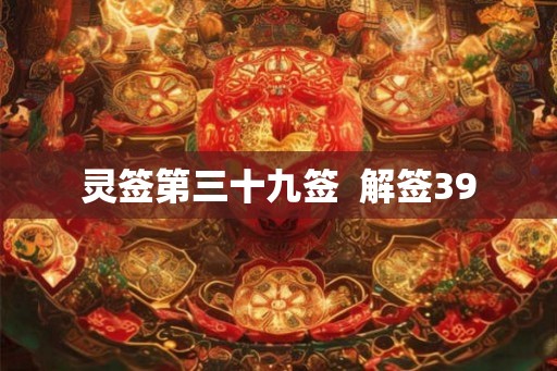 灵签第三十九签  解签39