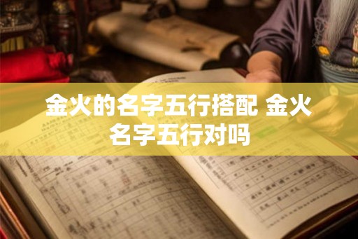 金火的名字五行搭配 金火名字五行对吗