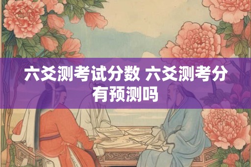 六爻测考试分数 六爻测考分有预测吗
