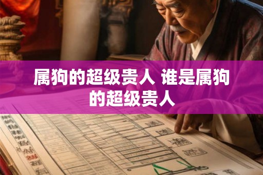 属狗的超级贵人 谁是属狗的超级贵人