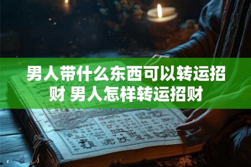 男人带什么东西可以转运招财 男人怎样转运招财
