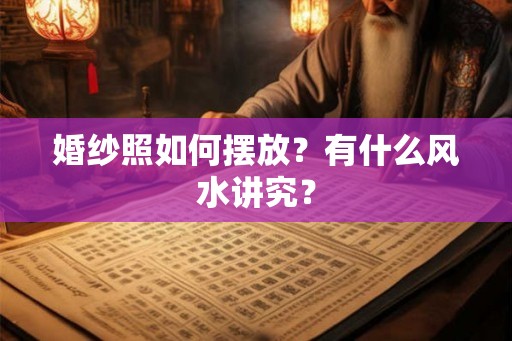 婚纱照如何摆放？有什么风水讲究？