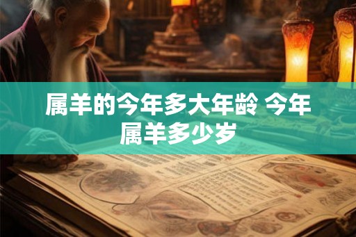 属羊的今年多大年龄 今年属羊多少岁