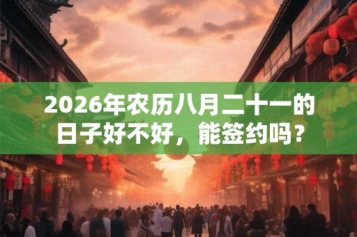 2026年农历八月二十一的日子好不好，能签约吗？