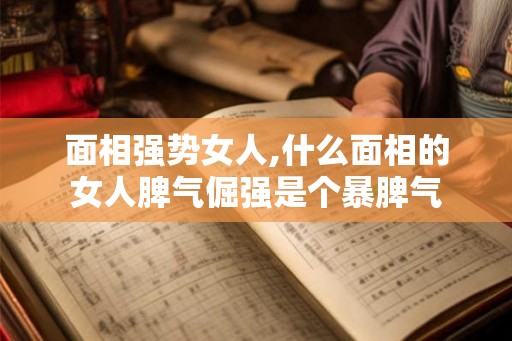 面相强势女人,什么面相的女人脾气倔强是个暴脾气