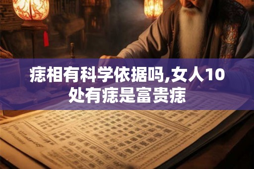 痣相有科学依据吗,女人10处有痣是富贵痣