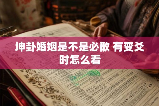 坤卦婚姻是不是必散 有变爻时怎么看