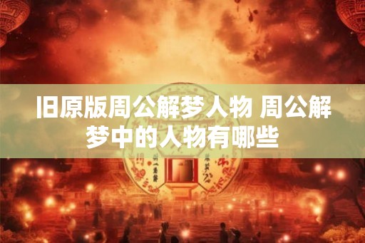 旧原版周公解梦人物 周公解梦中的人物有哪些