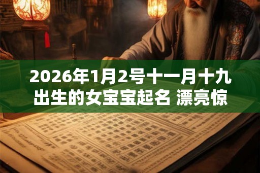 2026年1月2号十一月十九出生的女宝宝起名 漂亮惊艳