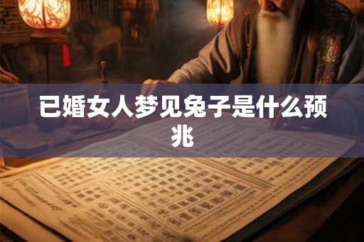 已婚女人梦见兔子是什么预兆