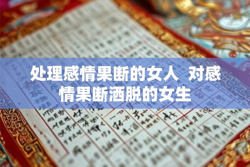 处理感情果断的女人  对感情果断洒脱的女生
